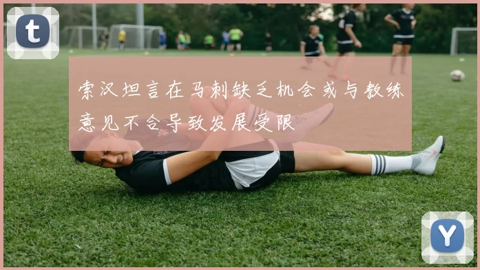 索汉坦言在马刺缺乏机会或与教练意见不合导致发展受限
