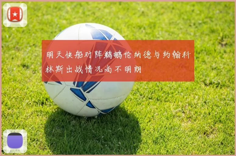 明天快船对阵鹈鹕伦纳德与约翰科林斯出战情况尚不明朗
