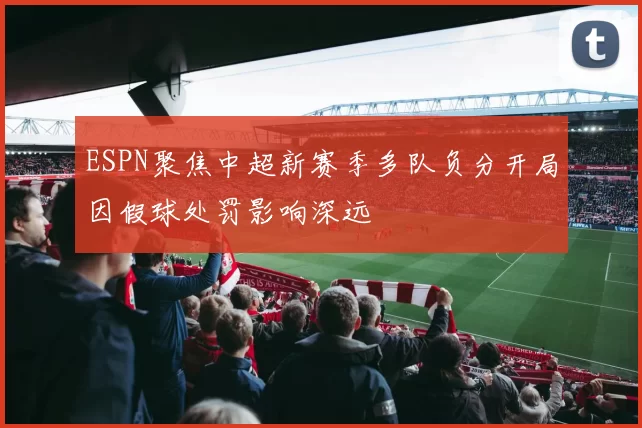 ESPN聚焦中超新赛季多队负分开局因假球处罚影响深远