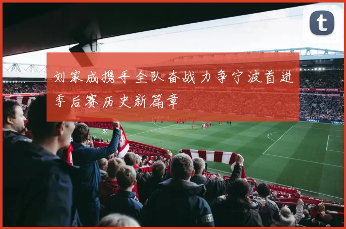 刘家成携手全队奋战力争宁波首进季后赛历史新篇章