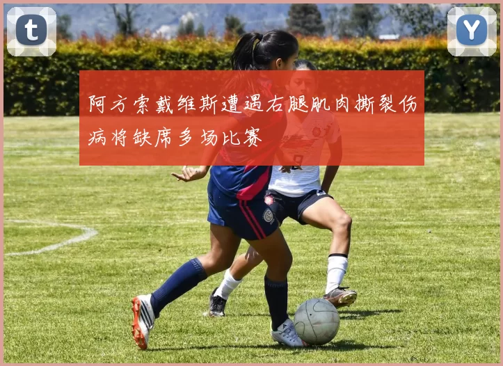 阿方索戴维斯遭遇右腿肌肉撕裂伤病将缺席多场比赛