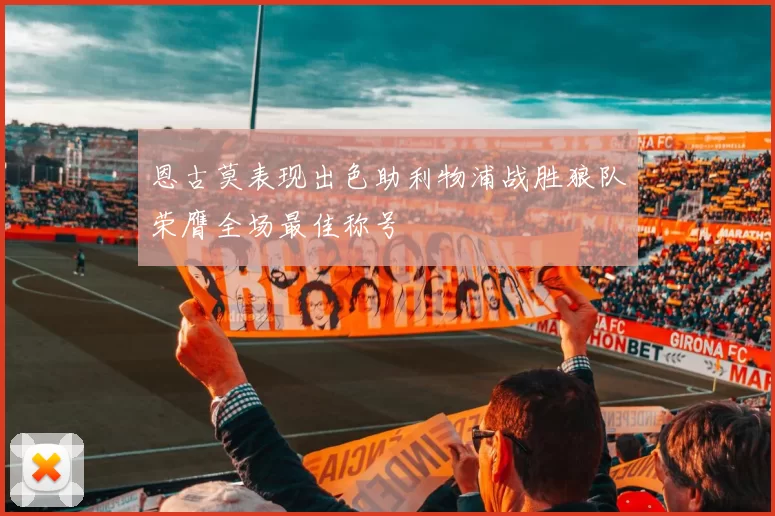 恩古莫表现出色助利物浦战胜狼队荣膺全场最佳称号