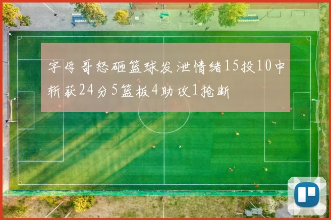 字母哥怒砸篮球发泄情绪15投10中斩获24分5篮板4助攻1抢断