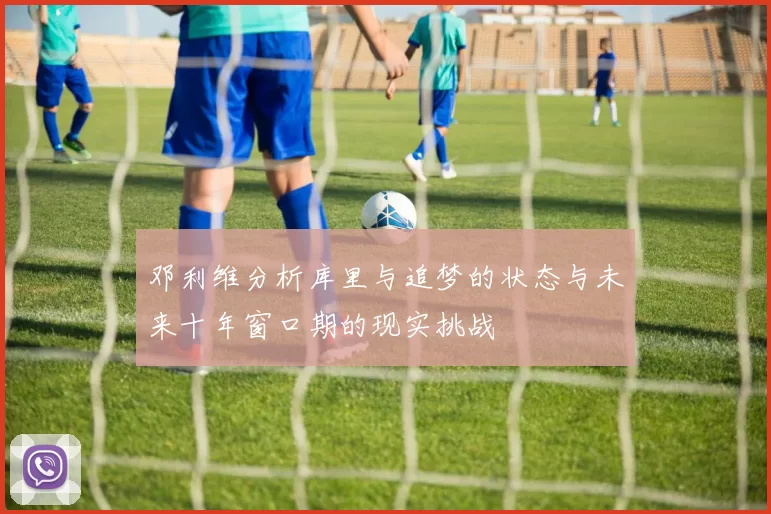 邓利维分析库里与追梦的状态与未来十年窗口期的现实挑战