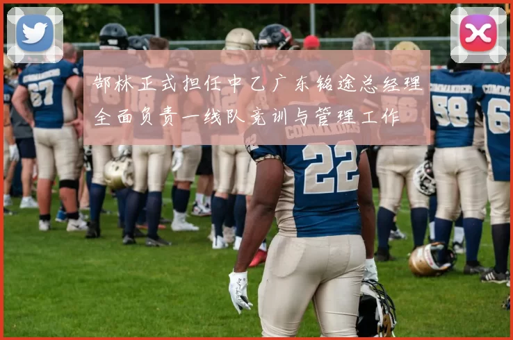 郜林正式担任中乙广东铭途总经理全面负责一线队竞训与管理工作