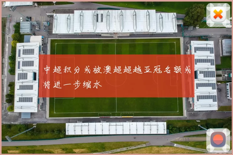 中超积分或被澳超超越亚冠名额或将进一步缩水